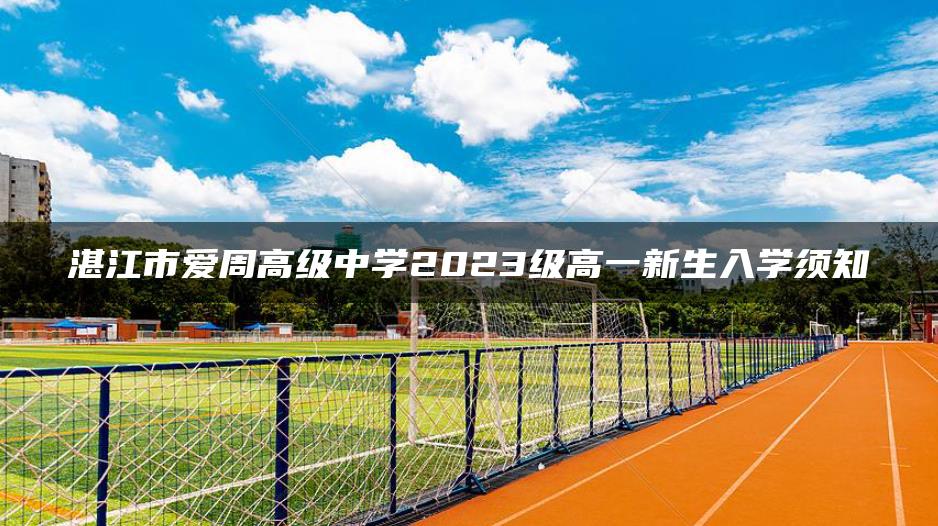 湛江市爱周高级中学2023级高一新生入学须知