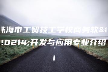 珠海市工贸技工学校商务软件开发与应用专业介绍-广东技校排名网