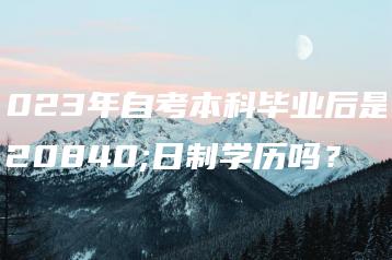 2023年自考本科毕业后是全日制学历吗?-广东技校排名网