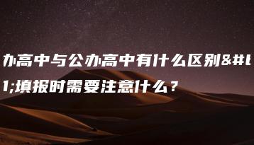 民办高中与公办高中有什么区别?填报时需要注意什么?-广东技校排名网