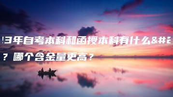2023年自考本科和函授本科有什么区别?哪个含金量更高?-广东技校排名网