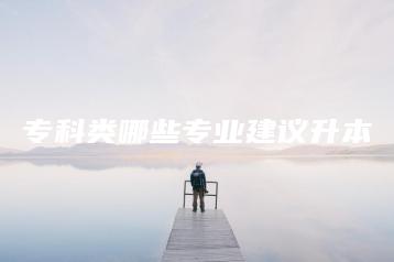 专科类哪些专业建议升本-广东技校排名网