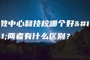 职教中心和技校哪个好？两者有什么区别？-广东技校排名网