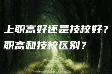 上职高好还是技校好？职高和技校区别？-广东技校排名网