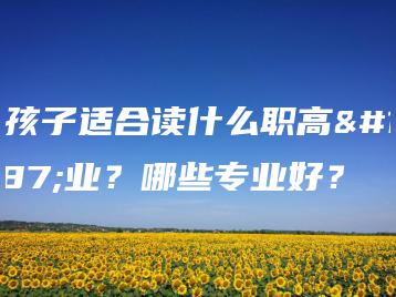 女孩子适合读什么职高专业？哪些专业好？-广东技校排名网