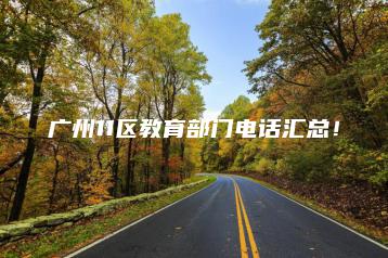 广州11区教育部门电话汇总!-广东技校排名网