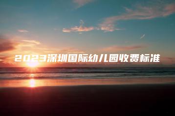 2023深圳国际幼儿园收费标准-广东技校排名网