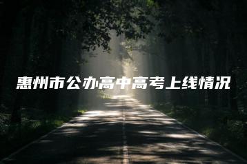 惠州市公办高中高考上线情况-广东技校排名网