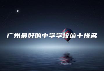 广州最好的中学学校前十排名-广东技校排名网