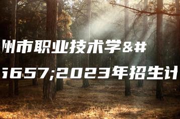 潮州市职业技术学校2023年招生计划-广东技校排名网