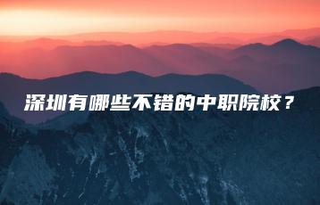 深圳有哪些不错的中职院校?-广东技校排名网