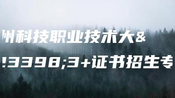 广州科技职业技术大学3+证书招生专业-广东技校排名网