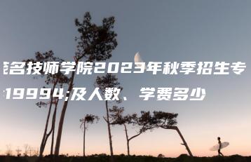 茂名技师学院2023年秋季招生专业及人数、学费多少-广东技校排名网