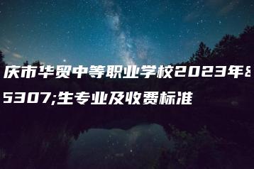 肇庆市华贸中等职业学校2023年招生专业及收费标准-广东技校排名网