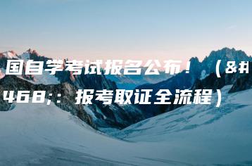 全国自学考试报名公布!(附:报考取证全流程)-广东技校排名网