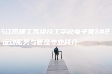 广东江南理工高级技工学校电子竞技运动服务与管理专业简介-广东技校排名网