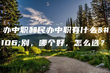 公办中职和民办中职有什么区别，哪个好，怎么选？-广东技校排名网