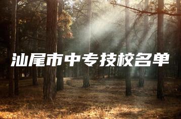 汕尾市中专技校名单-广东技校排名网