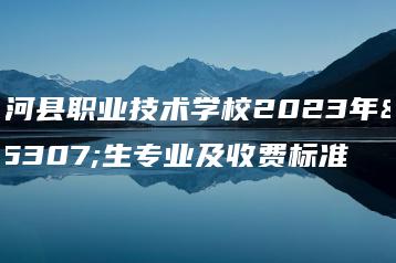 陆河县职业技术学校2023年招生专业及收费标准-广东技校排名网