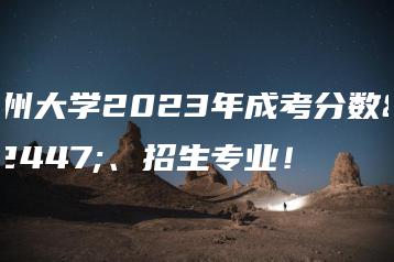 广州大学2023年成考分数线、招生专业!-广东技校排名网