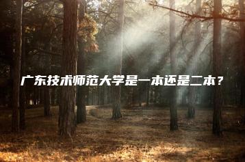 广东技术师范大学是一本还是二本?-广东技校排名网