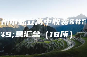 惠州市私立高中收费信息汇总(18所)-广东技校排名网
