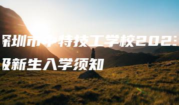 深圳市中特技工学校2023级新生入学须知-广东技校排名网