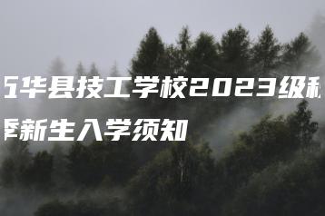 五华县技工学校2023级秋季新生入学须知-广东技校排名网