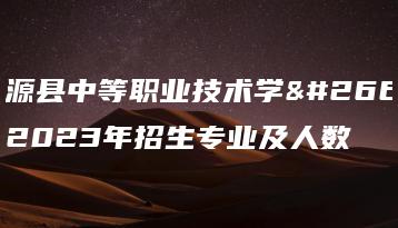 翁源县中等职业技术学校2023年招生专业及人数-广东技校排名网