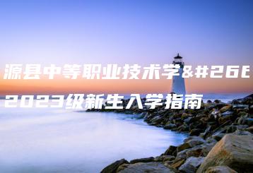 翁源县中等职业技术学校2023级新生入学指南-广东技校排名网