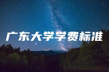 广东大学学费标准-广东技校排名网