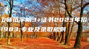 韩山师范学院3+证书2023年招生专业及录取规则-广东技校排名网