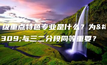 省级重点特色专业是什么？为何与三二分段同等重要？-广东技校排名网