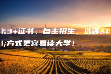 广东3+证书、自主招生,选哪种方式更容易读大学!-广东技校排名网