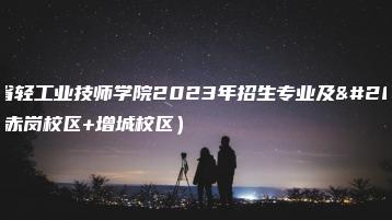 广东省轻工业技师学院2023年招生专业及人数(赤岗校区+增城校区)-广东技校排名网