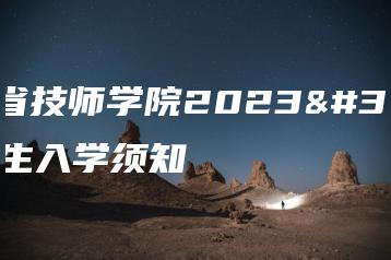 广东省技师学院2023级新生入学须知-广东技校排名网