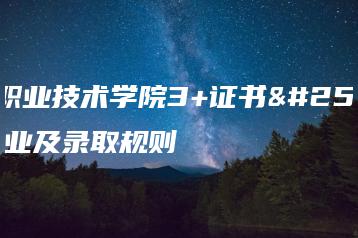 顺德职业技术学院3+证书招生专业及录取规则-广东技校排名网