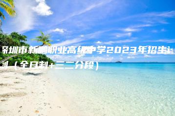 深圳市新鹏职业高级中学2023年招生计划(全日制+三二分段)-广东技校排名网