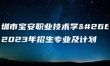 深圳市宝安职业技术学校2023年招生专业及计划-广东技校排名网