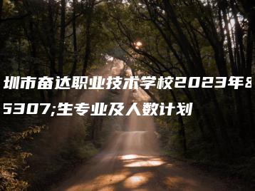 深圳市奋达职业技术学校2023年招生专业及人数计划-广东技校排名网