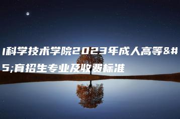 佛山科学技术学院2023年成人高等教育招生专业及收费标准-广东技校排名网