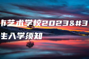 梅州市艺术学校2023级新生入学须知-广东技校排名网