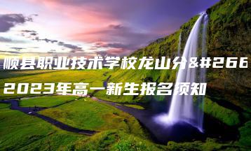 丰顺县职业技术学校龙山分校2023年高一新生报名须知-广东技校排名网