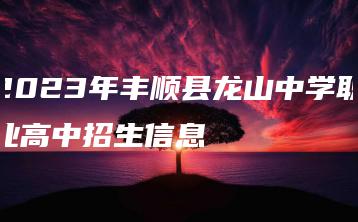 2023年丰顺县龙山中学职业高中招生信息-广东技校排名网