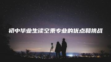 初中毕业生读空乘专业的优点和挑战-广东技校排名网