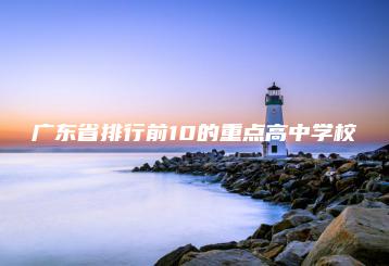 广东省排行前10的重点高中学校-广东技校排名网