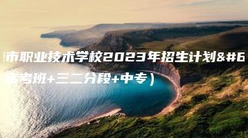 河源市职业技术学校2023年招生计划(高考班+三二分段+中专)-广东技校排名网