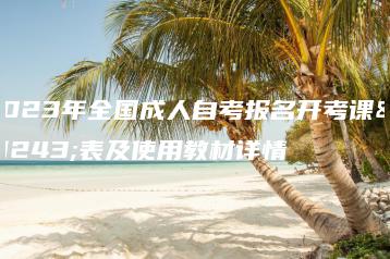 2023年全国成人自考报名开考课程表及使用教材详情-广东技校排名网