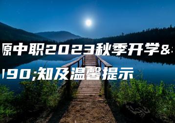 翁源中职2023秋季开学通知及温馨提示-广东技校排名网