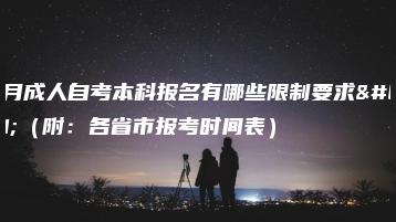 10月成人自考本科报名有哪些限制要求?(附:各省市报考时间表)-广东技校排名网